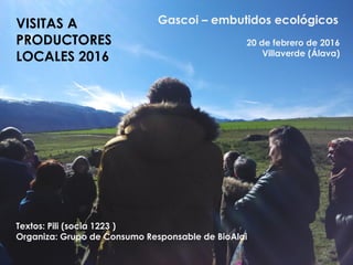 Gascoi – embutidos ecológicos
20 de febrero de 2016
Villaverde (Álava)
Textos: Pili (socia 1223 )
Organiza: Grupo de Consumo Responsable de BioAlai
VISITAS A
PRODUCTORES
LOCALES 2016
 