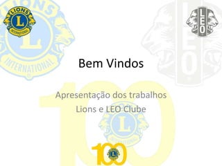 Bem Vindos
Apresentação dos trabalhos
Lions e LEO Clube
 