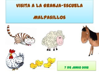 Visita a la Granja-Escuela

      Malpasillos




                  7 de Junio 2012
 