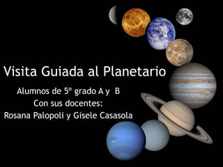 Visita Guiada al Planetario Alumnos de 5º grado A y  B Con sus docentes: Rosana Palopoli y Gisele Casasola 