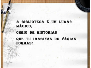 A  Biblioteca  é  um  lugar  mágico,  cheio  de  histórias  que  tu  imaginas  de  várias  formas! 