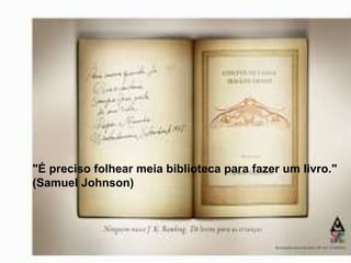 "É preciso folhear meia biblioteca para fazer um livro."  (Samuel Johnson) 