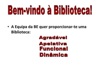 A Equipa da BE quer proporcionar-te uma Biblioteca: Bem-vindo à Biblioteca! Agradável Apelativa Funcional Dinâmica 