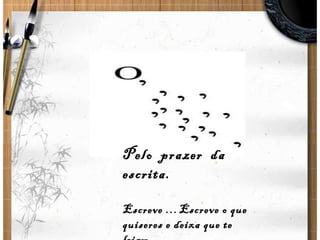 Pelo  prazer  da  escrita. Escreve …Escreve o que quiseres e deixa que te leiam.   