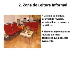 2. Zona de Leitura Informal Destina-se à leitura informal de revistas, jornais, álbuns e dossiers temáticos.  Neste espaço encontras revistas e jornais periódicos que podes ler livremente.   