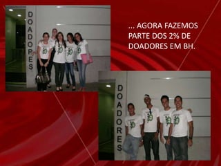  Comparecimento ao Hemocentro BH, para doação de    sangue todos os membros do grupo, incluindo amigos,  colegas de trabalho e parentes;