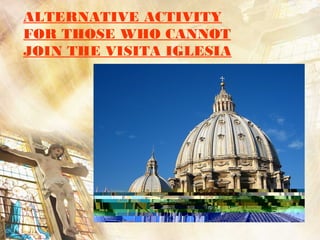 ALTERNATIVE ACTIVITY
FOR THOSE WHO CANNOT
JOIN THE VISITA IGLESIA
 
