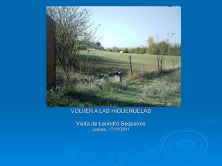 VOLVER A LAS HIGUERUELAS Visita de Leandro Sequeiros Jueves, 17/11/2011 