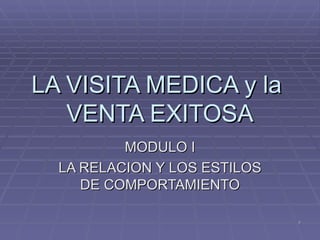 LA VISITA MEDICA y la  VENTA EXITOSA MODULO I LA RELACION Y LOS ESTILOS DE COMPORTAMIENTO 