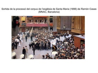 Sortida de la processó del corpus de l’església de Santa Maria (1898) de Ramón Casas
(MNAC, Barcelona)
 