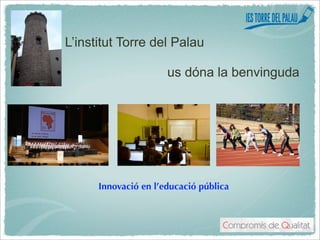 L’institut Torre del Palau

                      us dóna la benvinguda




      Innovació en l’educació pública
 