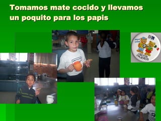 Tomamos mate cocido y llevamos un poquito para los papis 