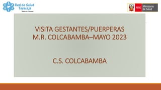 VISITA GESTANTES/PUERPERAS
M.R. COLCABAMBA–MAYO 2023
C.S. COLCABAMBA
 