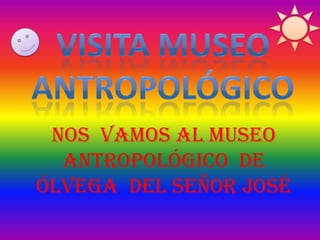 Nos vamos al museo
  antropológico de
Ólvega del señor José
 