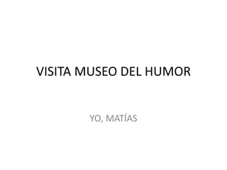 VISITA MUSEO DEL HUMOR
YO, MATÍAS
 