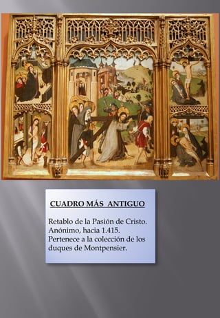 CUADRO MÁS ANTIGUO 
Retablo de la Pasión de Cristo. Anónimo, hacia 1.415. 
Pertenece a la colección de los duques de Montpensier. 
 
