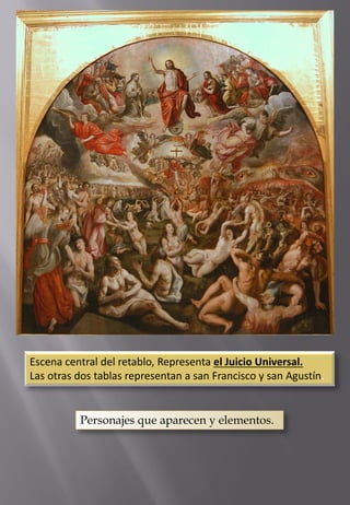 Escena central del retablo, Representa el Juicio Universal. 
Las otras dos tablas representan a san Francisco y san Agustín. 
Personajes que aparecen y elementos.  