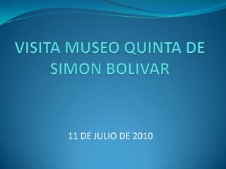 VISITA MUSEO QUINTA DE SIMON BOLIVAR 11 DE JULIO DE 2010 