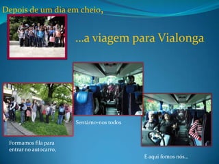 Depois de um dia em cheio, …a viagem paraVialongaSentámo-nos todosFormamos fila para entrar no autocarro,E aqui fomos nós…
