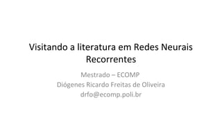Visitando a literatura em Redes Neurais
Recorrentes
Mestrado – ECOMP
Diógenes Ricardo Freitas de Oliveira
drfo@ecomp.poli.br
 