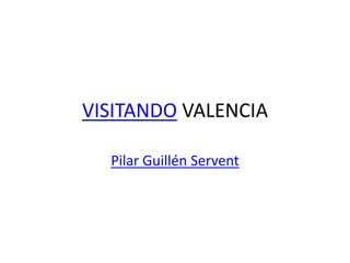 VISITANDO VALENCIA
Pilar Guillén Servent
 