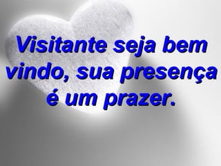 Visitante seja bem vindo, sua presença é um prazer. 