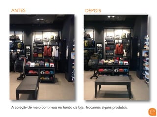 ANTES DEPOIS
A coleção de maio continuou no fundo da loja. Trocamos alguns produtos.
 