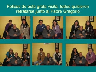 Felices de esta grata visita, todos quisieron retratarse junto al Padre Gregorio 