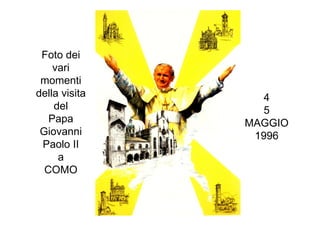 Foto dei
vari
momenti
della visita
del
Papa
Giovanni
Paolo II
a
COMO
4
5
MAGGIO
1996
 
