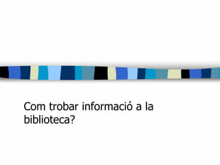 Com trobar informació a la biblioteca? 