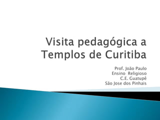 Visita pedagógica a Templos de Curitiba Prof. João Paulo  Ensino  Religioso C.E.Guatupê São Jose dos Pinhais 
