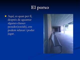 El porxo Aquí, es quan per fí, després de aguantar algunes classes pesades(socials), ens podem relaxar i poder jugar. 