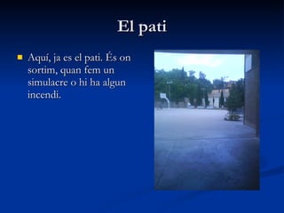 El pati Aquí, ja es el pati. És on sortim, quan fem un simulacre o hi ha algun incendi.  