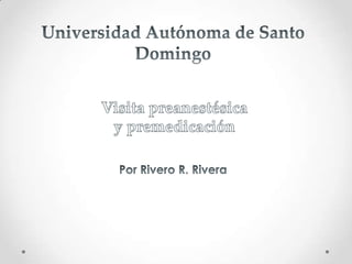 Universidad Autónoma de Santo Domingo Visita preanestésica y premedicación Por Rivero R. Rivera 