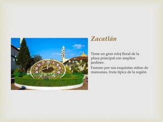 Zacatlán
Tiene un gran reloj floral de la
plaza principal con amplios
jardines .
Famoso por sus exquisitas sidras de
manzanas, fruta típica de la región.
 