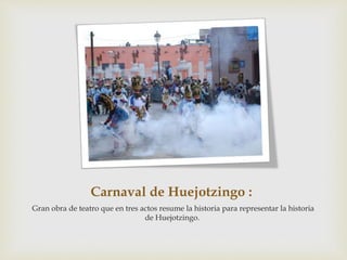 Carnaval de Huejotzingo :
Gran obra de teatro que en tres actos resume la historia para representar la historia
de Huejotzingo.
 