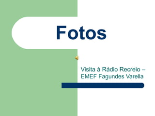 Fotos
Visita à Rádio Recreio –
EMEF Fagundes Varella
 