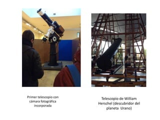 Primer telescopio con
cámara fotográfica
incorporada
Telescopio de William
Herschel (descubridor del
planeta Urano)
 