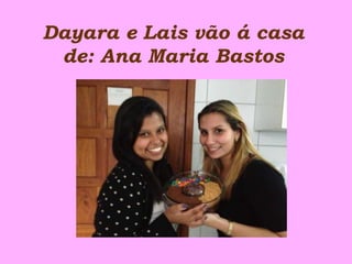 Dayara e Lais vão á casa
de: Ana Maria Bastos
 