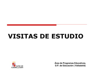 VISITAS DE ESTUDIO

Área de Programas Educativos.
D.P. de Educación ( Valladolid)

 