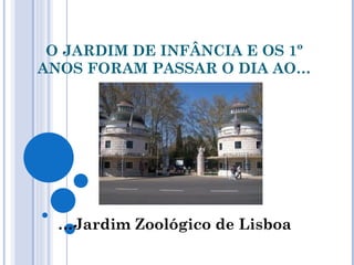 O JARDIM DE INFÂNCIA E OS 1º
ANOS FORAM PASSAR O DIA AO…
…Jardim Zoológico de Lisboa