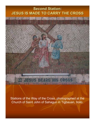 Second Station:
JESUS IS MADE TO CARRY THE CROSS




Stations of the Way of the Cross, photographed at the
 Church of Saint John of Sahagun in Tigbauan, Iloilo.
 