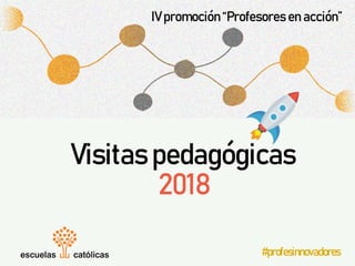 Visitaspedagógicas
2018
#profesinnovadores
IVpromoción“Profesoresenacción”
 