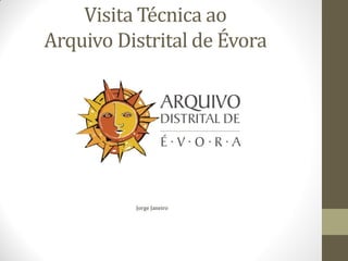 Visita Técnica ao
Arquivo Distrital de Évora
Jorge Janeiro
 