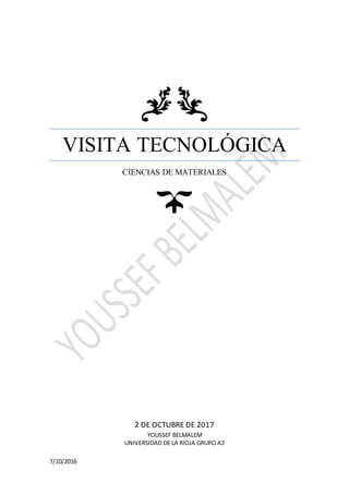 7/10/2016
VISITA TECNOLÓGICA
CIENCIAS DE MATERIALES
2 DE OCTUBRE DE 2017
YOUSSEF BELMALEM
UNIVERSIDAD DE LA RIOJA GRUPO A2
 