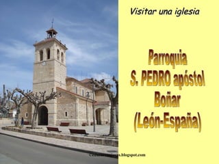 Visitar una iglesia ©educarconjesus.blogspot.com Parroquia S. PEDRO apóstol Boñar (León-España) 