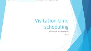 Visitation time
scheduling
Alfonso de la Fuente Ruiz
2013
Alfonso de la Fuente Ruiz – http://www.linkedin.com/in/alfonsofr/es - Licensed under Creative Commons BY-NC-SA (7/Sept/2013)
 