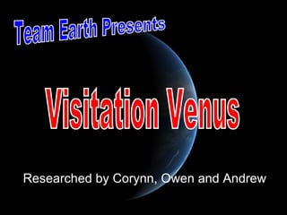 Researched by Corynn, Owen and Andrew Team Earth Presents Visitation Venus 