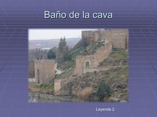 Baño de la cava
Leyenda 2