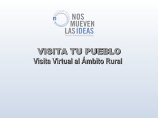 VISITA TU PUEBLO
Visita Virtual al Ámbito Rural
 